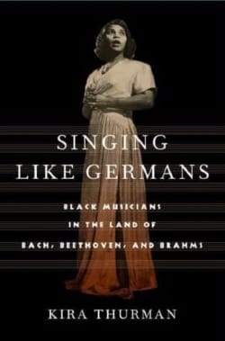 Singing like Germans: Black Musicians in the Land of Bach, Beethoven, and Brahams by Dr. Kira Thurman